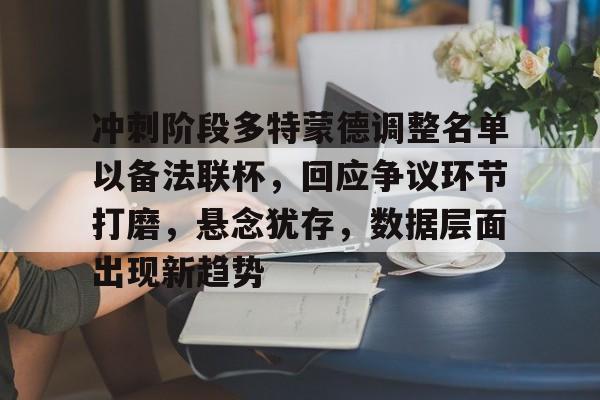 爱游戏网址登录 -冲刺阶段多特蒙德调整名单以备法联杯，回应争议环节打磨，悬念犹存，数据层面出现新趋势(多特蒙德vs霍芬海姆比分预测)